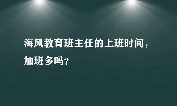 海风教育班主任的上班时间，加班多吗？