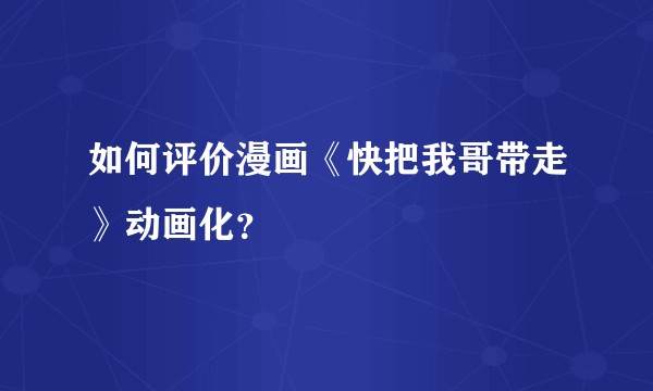 如何评价漫画《快把我哥带走》动画化？