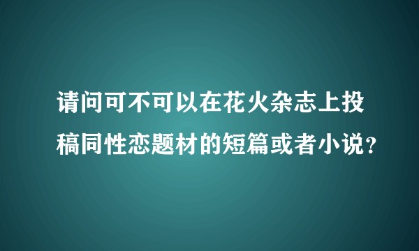 请问可不可以在花火杂志上投稿同性恋题材的短篇或者小说？
