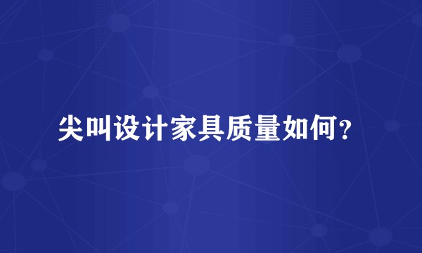 尖叫设计家具质量如何？