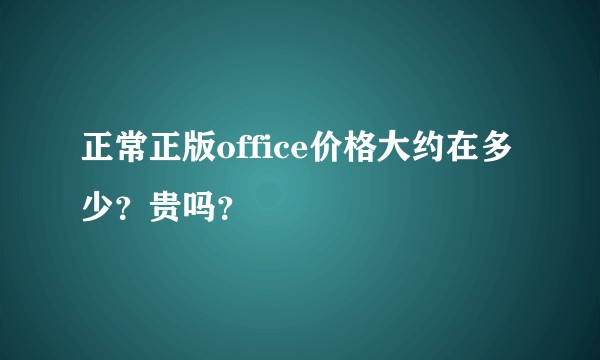 正常正版office价格大约在多少?贵吗?