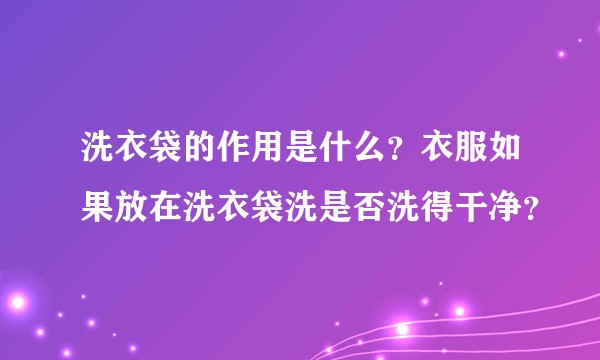 洗衣袋的作用是什么？衣服如果放在洗衣袋洗是否洗得干净？