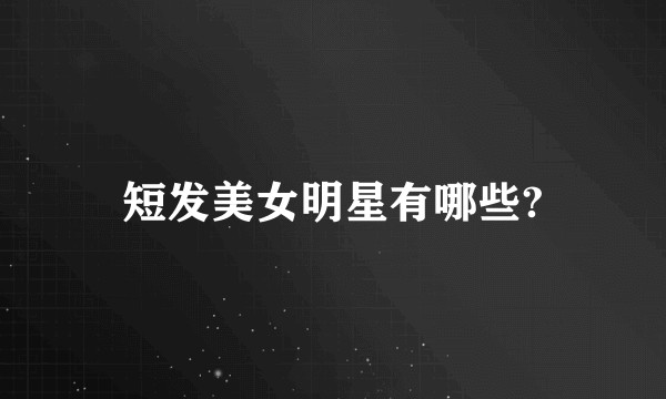 短发美女明星有哪些?