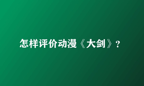 怎样评价动漫《大剑》？