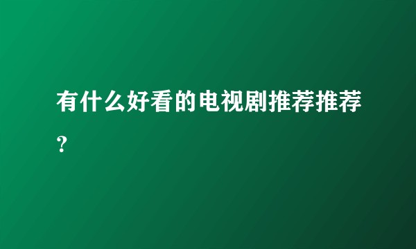 有什么好看的电视剧推荐推荐？