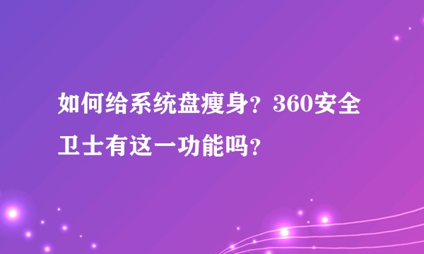 如何给系统盘瘦身？360安全卫士有这一功能吗？