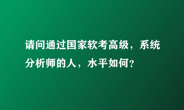 请问通过国家软考高级，系统分析师的人，水平如何？