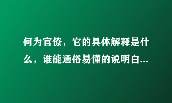 何为官僚，它的具体解释是什么，谁能通俗易懂的说明白。ps.官僚一词为何经常带有贬义色彩。?