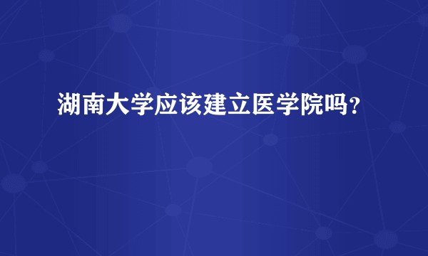湖南大学应该建立医学院吗？