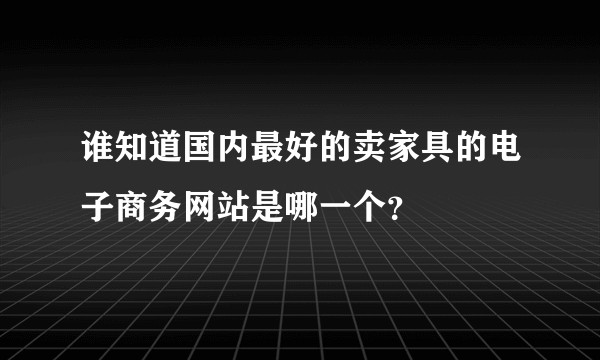 谁知道国内最好的卖家具的电子商务网站是哪一个？