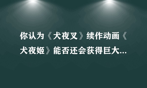 你认为《犬夜叉》续作动画《犬夜姬》能否还会获得巨大的人气？
