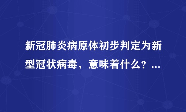 新冠肺炎病原体初步判定为新型冠状病毒，意味着什么？应该如何应对？