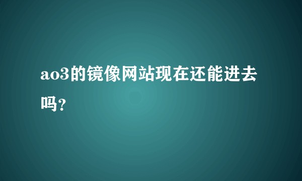 ao3的镜像网站现在还能进去吗？