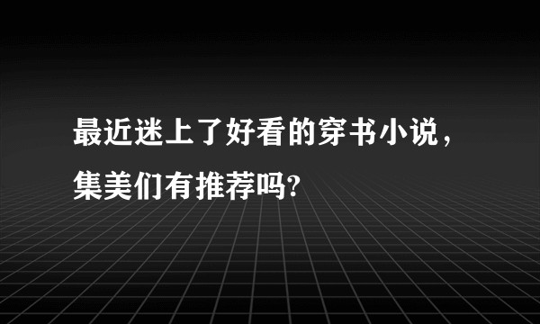 最近迷上了好看的穿书小说，集美们有推荐吗?