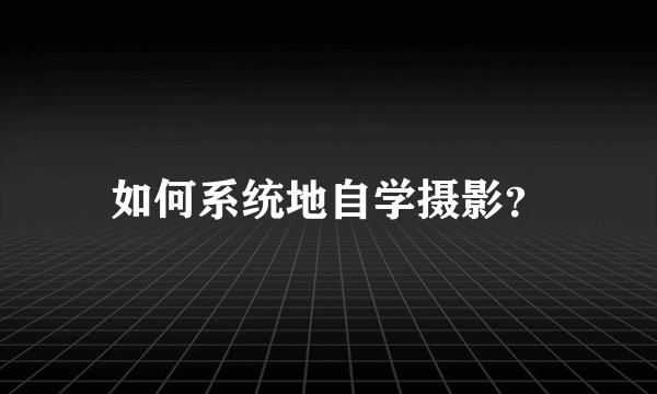如何系统地自学摄影？