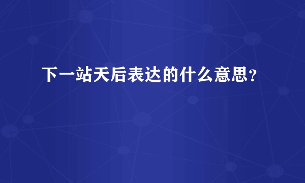 下一站天后表达的什么意思？