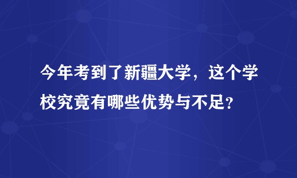 今年考到了新疆大学，这个学校究竟有哪些优势与不足？
