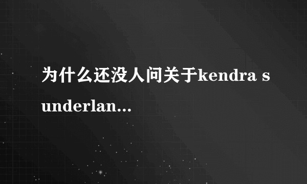 为什么还没人问关于kendra sunderland相关的问题?
