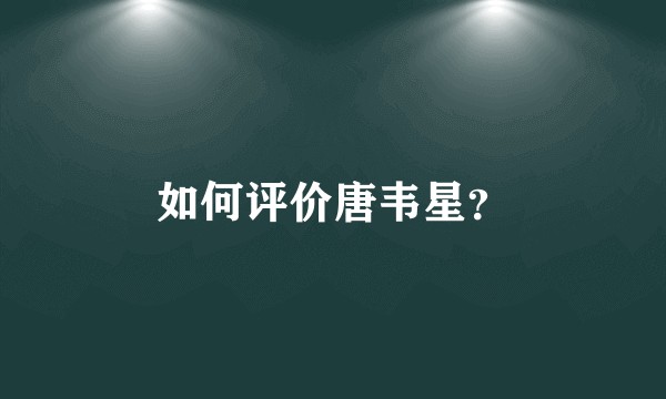 如何评价唐韦星？