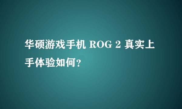 华硕游戏手机 ROG 2 真实上手体验如何？