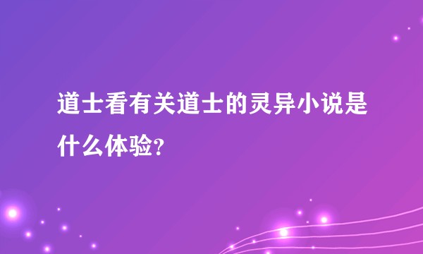 道士看有关道士的灵异小说是什么体验？