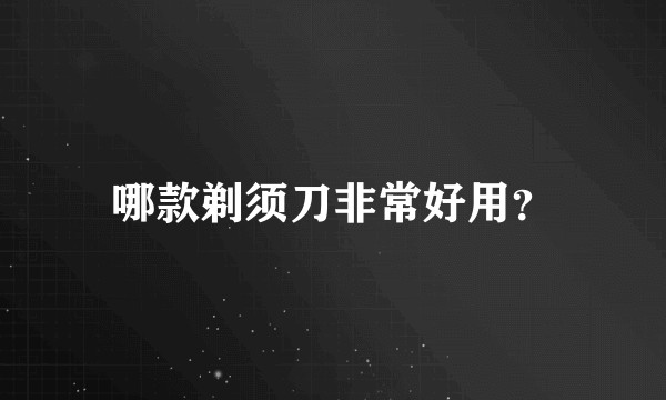 哪款剃须刀非常好用？