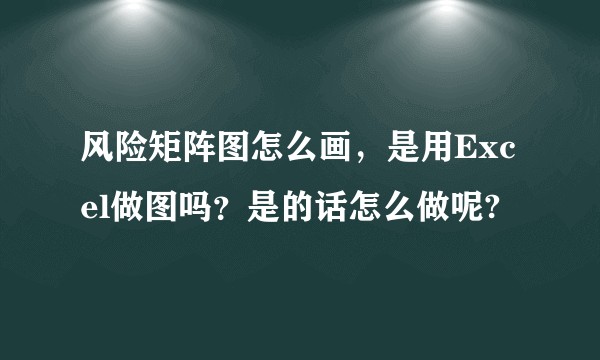 风险矩阵图怎么画，是用Excel做图吗？是的话怎么做呢?