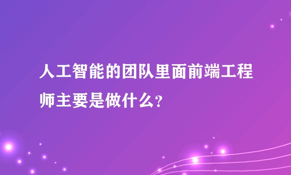 人工智能的团队里面前端工程师主要是做什么？