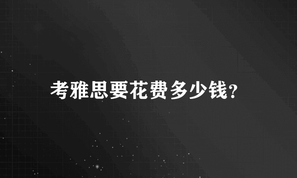 考雅思要花费多少钱？