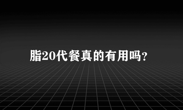 脂20代餐真的有用吗?
