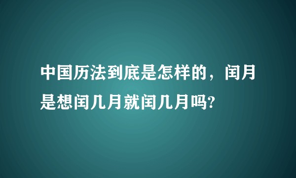 中国历法到底是怎样的，闰月是想闰几月就闰几月吗?