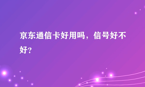 京东通信卡好用吗，信号好不好？