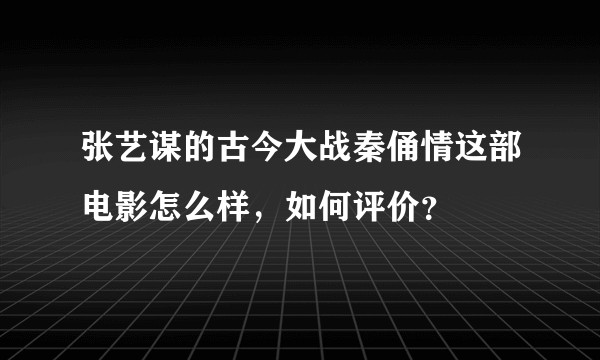 张艺谋的古今大战秦俑情这部电影怎么样，如何评价？