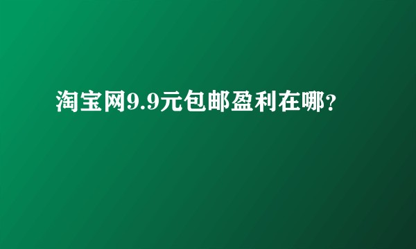 淘宝网9.9元包邮盈利在哪？