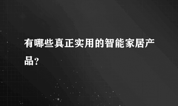 有哪些真正实用的智能家居产品？