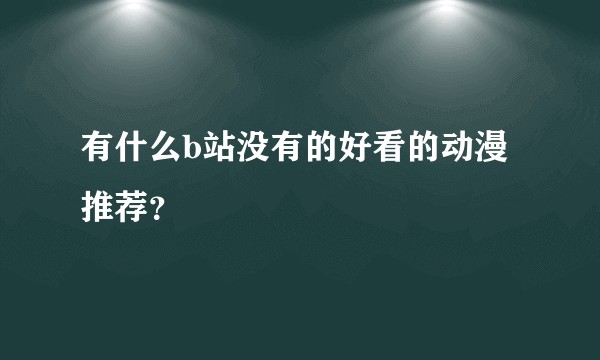 有什么b站没有的好看的动漫推荐？