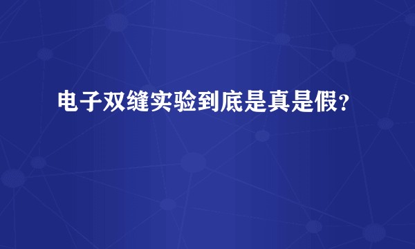 电子双缝实验到底是真是假？
