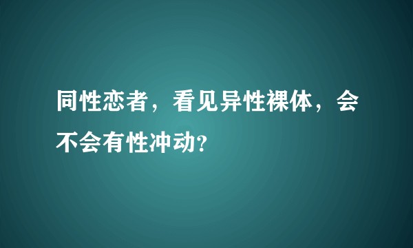 同性恋者，看见异性裸体，会不会有性冲动？