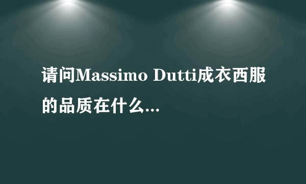 请问Massimo Dutti成衣西服的品质在什么档次，另外因为我的城市没有专卖店，所以想请问大家有好的购买途径？