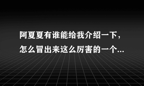 阿夏夏有谁能给我介绍一下，怎么冒出来这么厉害的一个女高玩。？