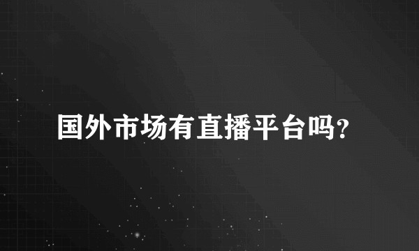 国外市场有直播平台吗？