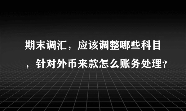 期末调汇，应该调整哪些科目，针对外币来款怎么账务处理？