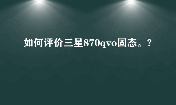 如何评价三星870qvo固态。?