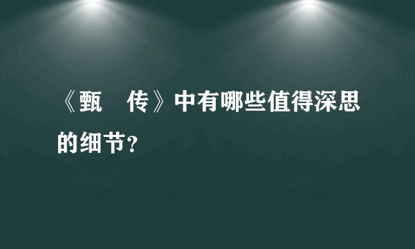 《甄嬛传》中有哪些值得深思的细节？