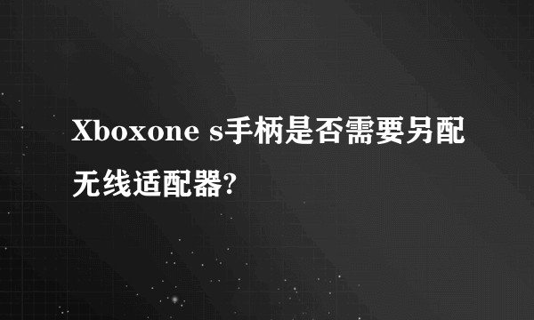 Xboxone s手柄是否需要另配无线适配器?