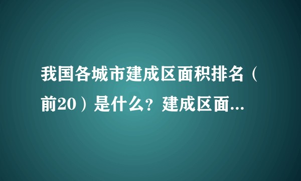 我国各城市建成区面积排名（前20）是什么？建成区面积占城市面积比率排名（前20）又是什么？