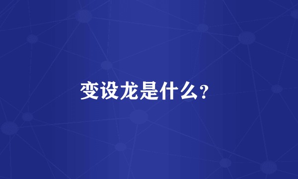 变设龙是什么？