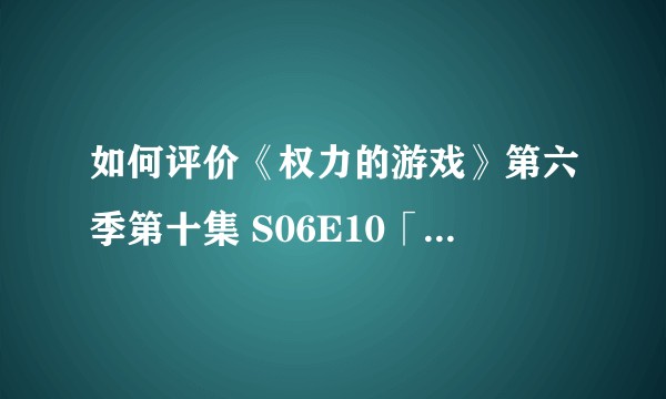 如何评价《权力的游戏》第六季第十集 S06E10「The Winds of Winter」？