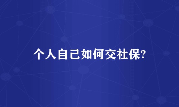 个人自己如何交社保?