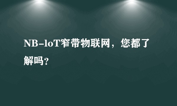 NB-loT窄带物联网，您都了解吗？